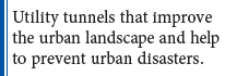 Utility tunnels that improve the urban landscape and help to prevent urban disasters.